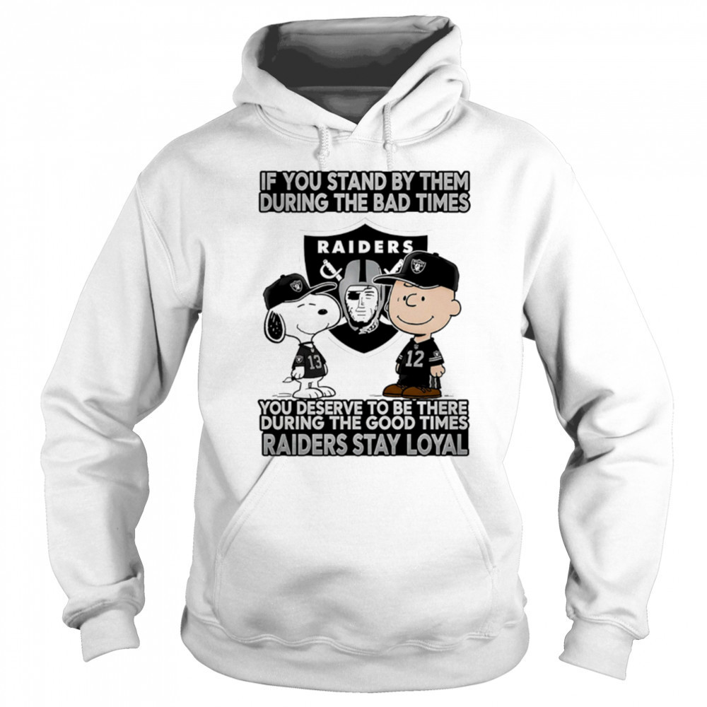 If You Stand By Them During The Bad Times You Deserve To Be There During The Good Times Raiders Stay Loyal shirt Hoodie