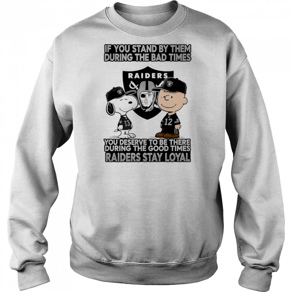 If You Stand By Them During The Bad Times You Deserve To Be There During The Good Times Raiders Stay Loyal shirt Sweatshirt