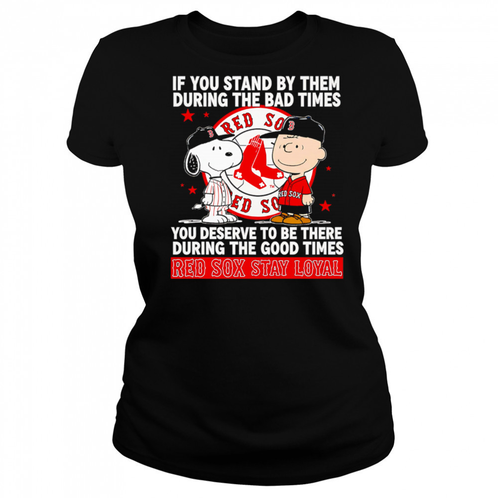 If You Stand By Them During The Bad Times You Deserve To Be There During The Good Times Red Sox Stay Loyal shirt Women's T-shirt