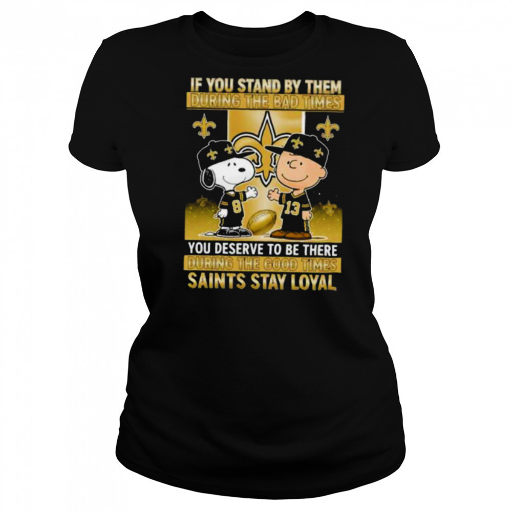 If You Stand By Them During The Bad Times You Deserve To Be There During The Good Times Saints Stay Loyal shirt Women's T-shirt