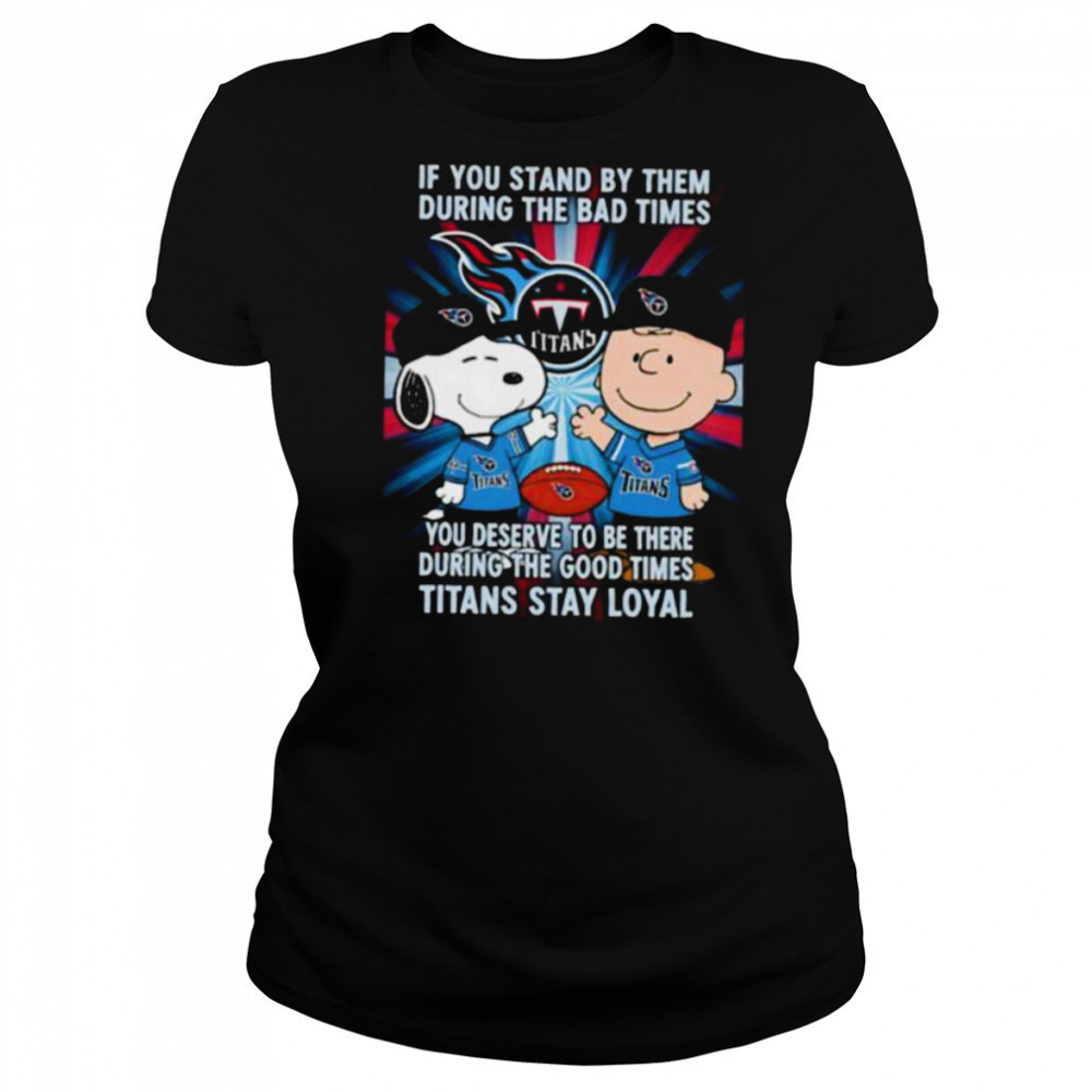 If You Stand By Them During The Bad Times You Deserve To Be There During The Good Times Titans Stay Loyal shirt Women's T-shirt