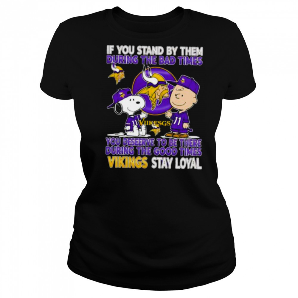 If You Stand By Them During The Bad Times You Deserve To Be There During The Good Times Vikings Stay Loyal shirt Women's T-shirt