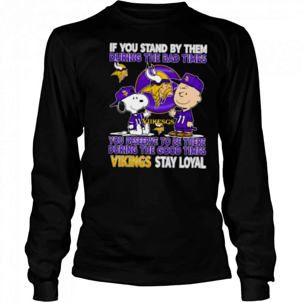 If You Stand By Them During The Bad Times You Deserve To Be There During The Good Times Vikings Stay Loyal shirt Long Sleeved