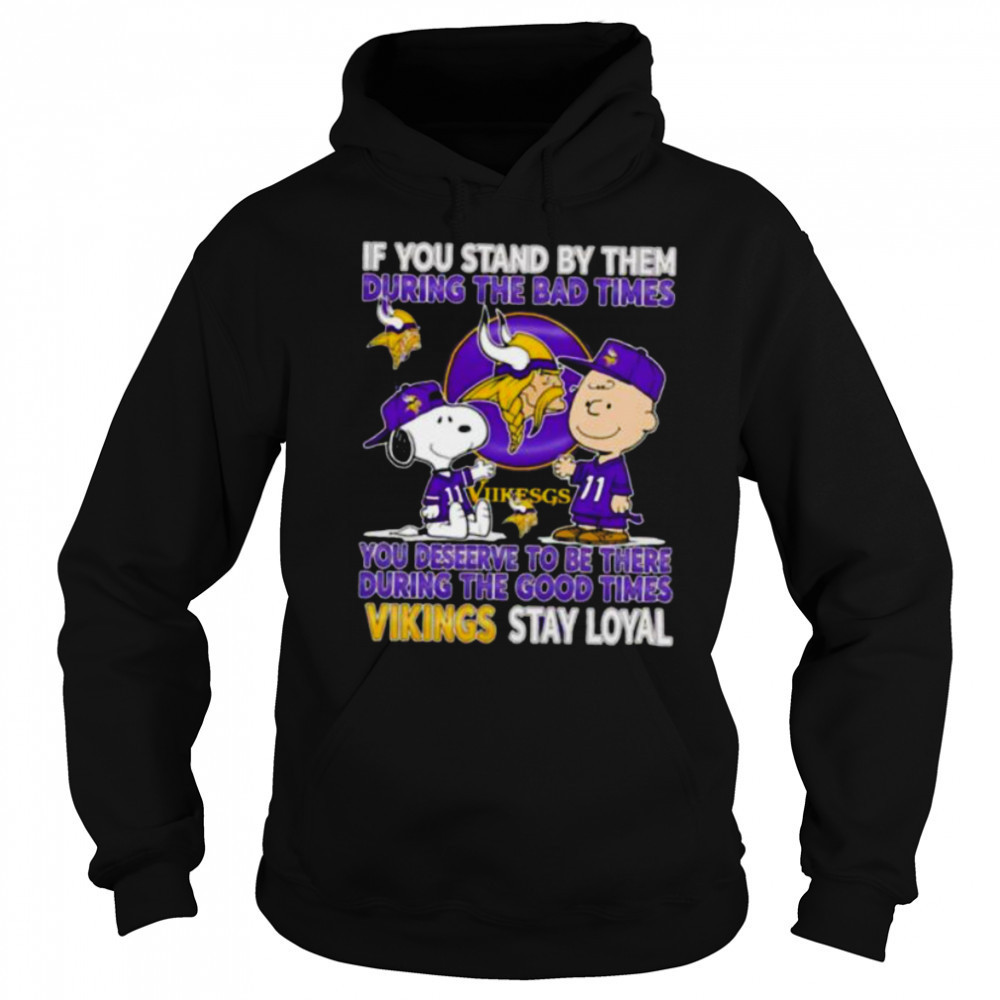 If You Stand By Them During The Bad Times You Deserve To Be There During The Good Times Vikings Stay Loyal shirt Hoodie