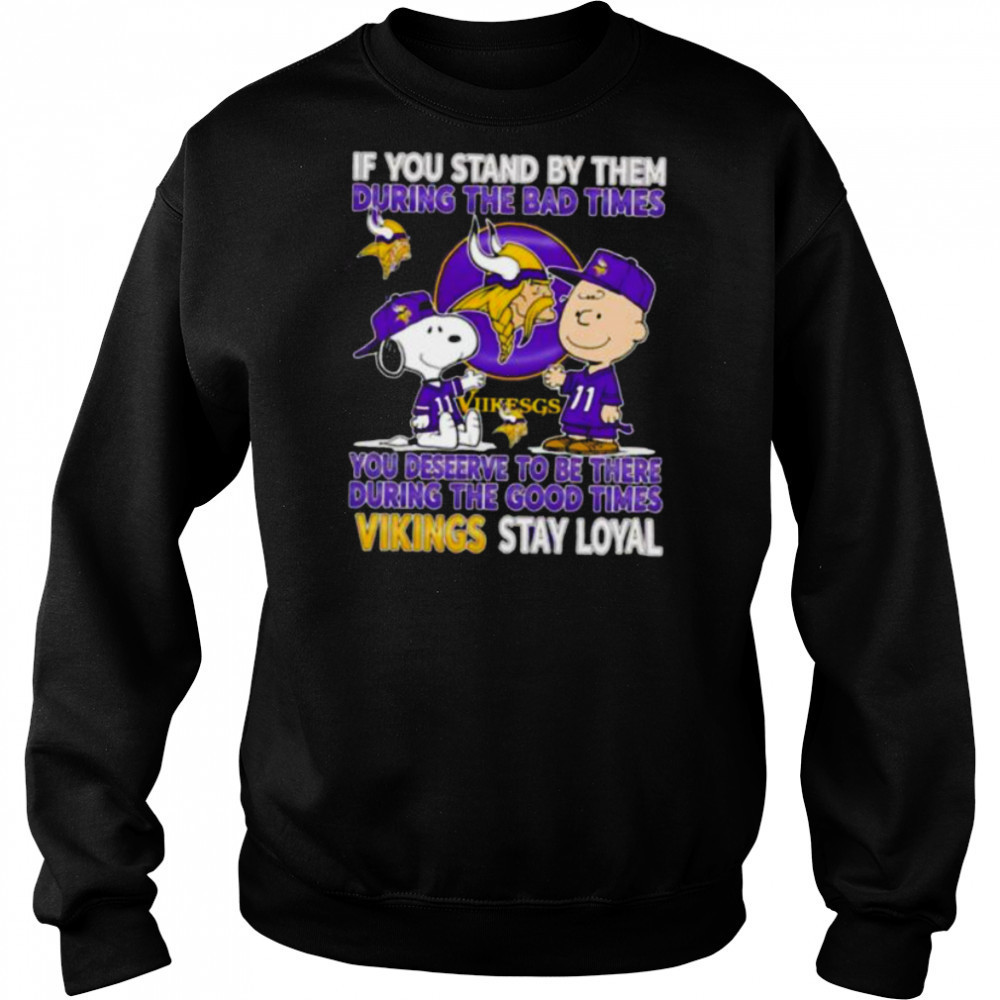 If You Stand By Them During The Bad Times You Deserve To Be There During The Good Times Vikings Stay Loyal shirt Sweatshirt