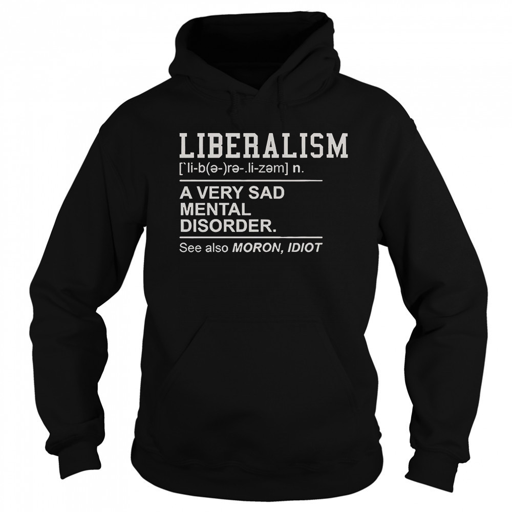 Liberalism A Very Sad Mental Disorder T-Shirt Hoodie