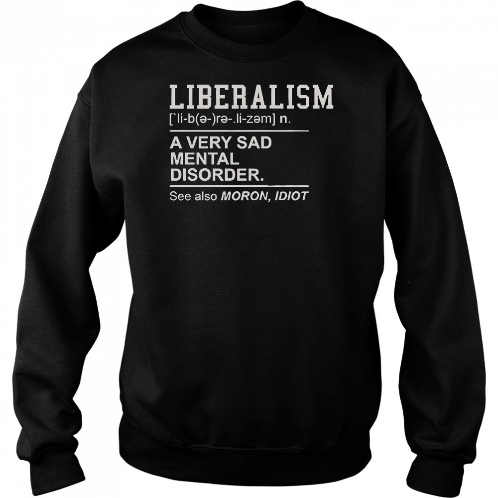 Liberalism A Very Sad Mental Disorder T-Shirt Sweatshirt