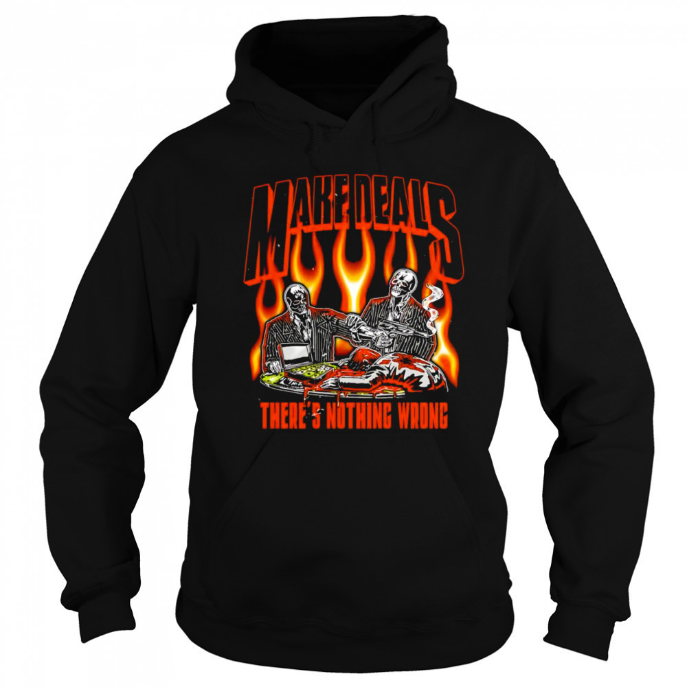 Make deals there’s nothing wrong shirt Hoodie