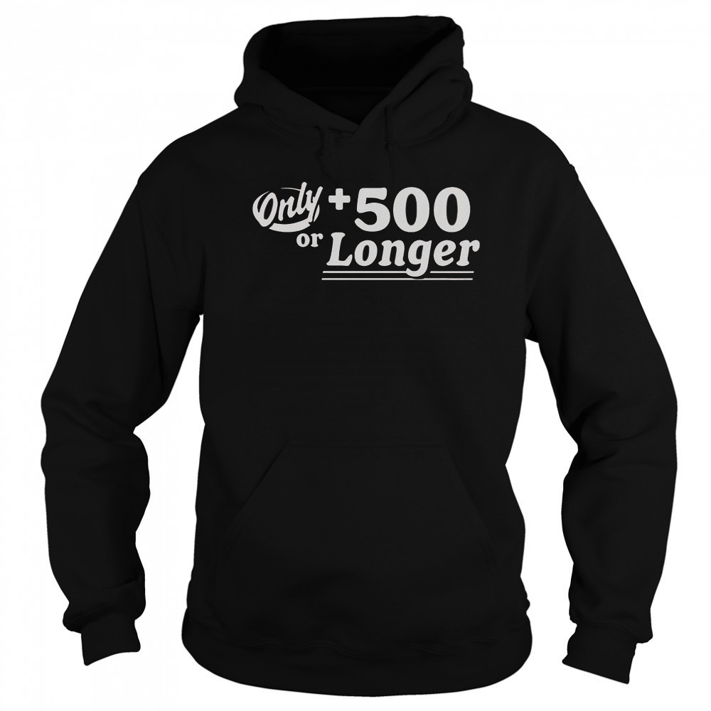 Only +500 Or Longer T-Shirt Hoodie