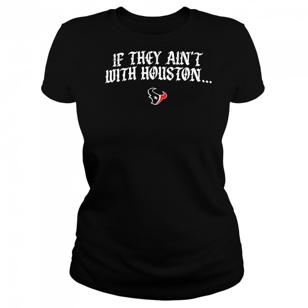 Texas Houston if they ain’t with Houston shirt Women's T-shirt