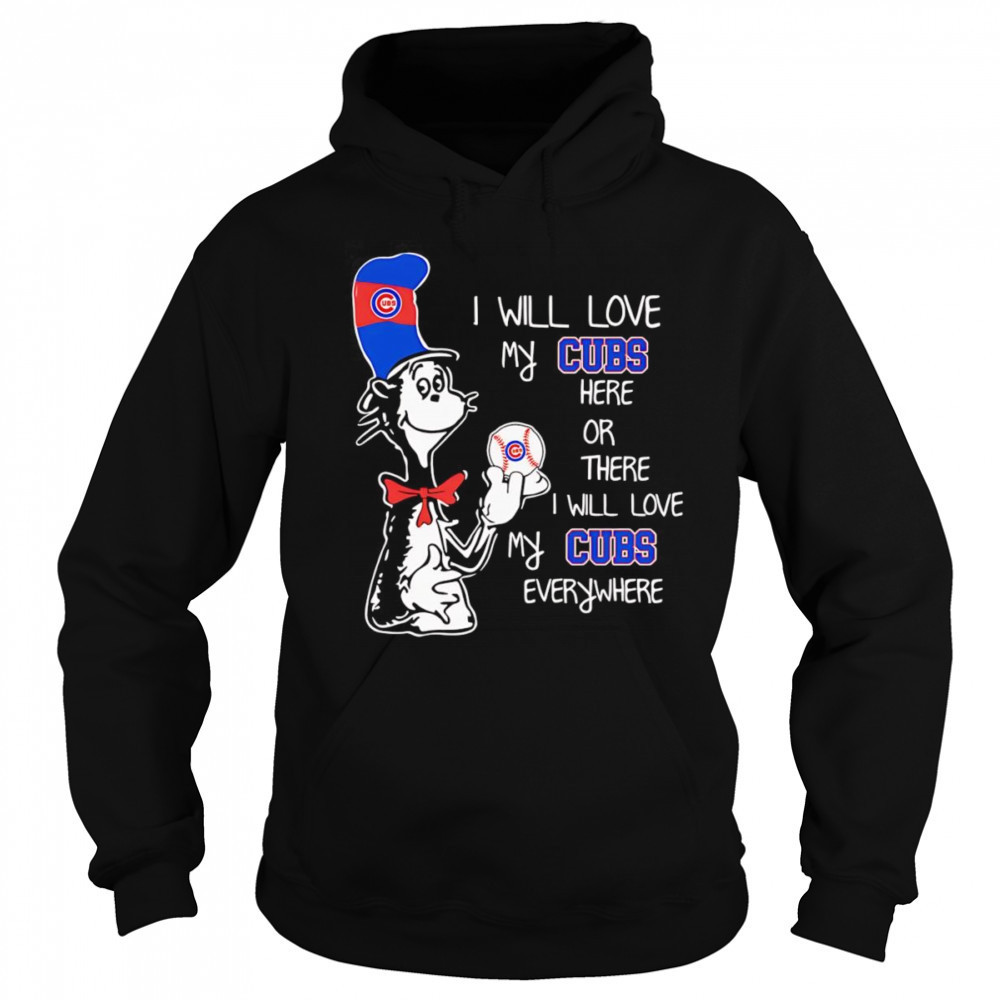 The Cat in the Hat I will love my Cubs here or there I will love my Cubs everywhere shirt Hoodie