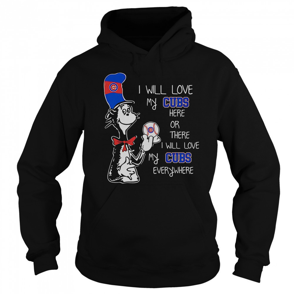 The Cat In The Hat I Will Love My Cubs Here Or There I Will Love My Cubs Everywhere T-Shirt Hoodie