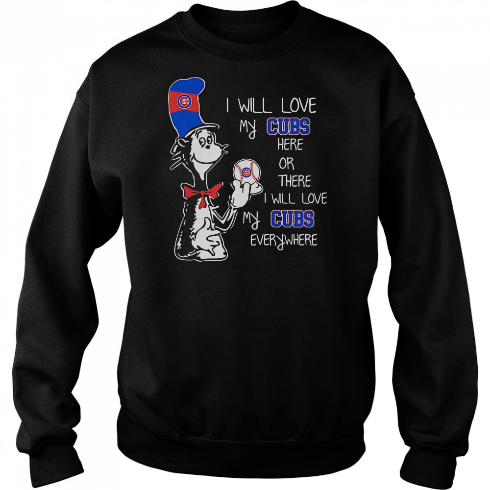 The Cat In The Hat I Will Love My Cubs Here Or There I Will Love My Cubs Everywhere T-Shirt Sweatshirt