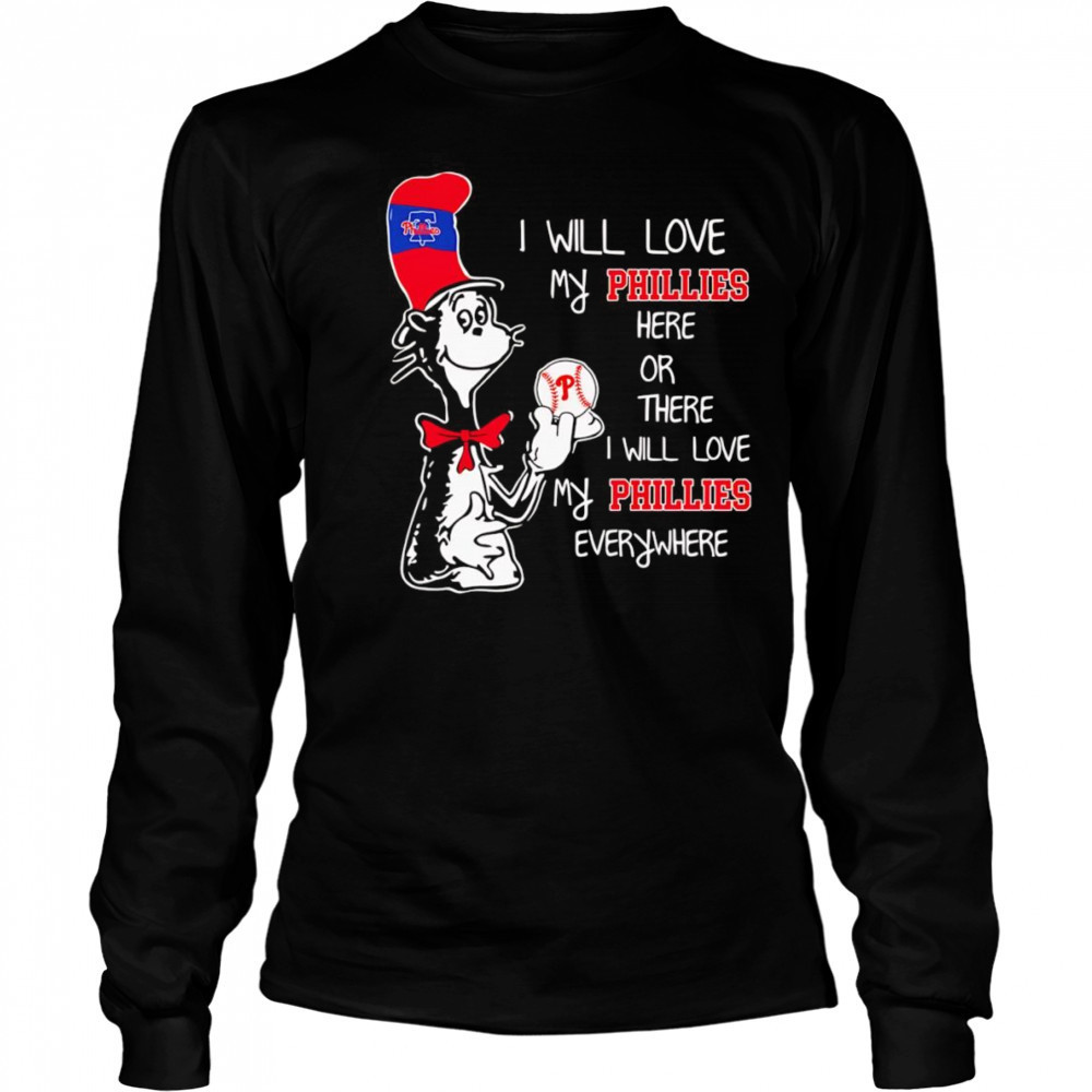 The Cat in the Hat I will love my Phillies here or there I will love my Phillies everywhere shirt Long Sleeved