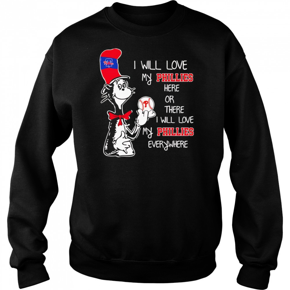 The Cat in the Hat I will love my Phillies here or there I will love my Phillies everywhere shirt Sweatshirt