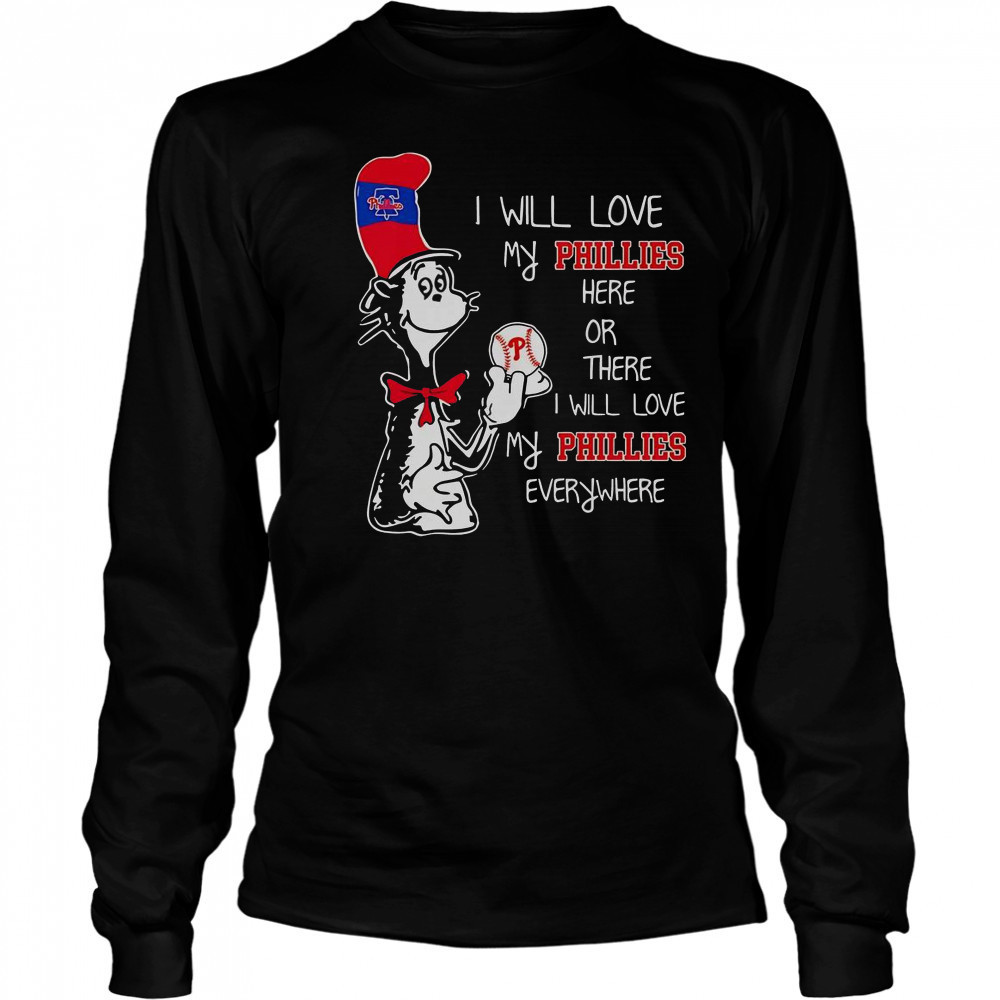 The Cat In The Hat I Will Love My Phillies Here Or There I Will Love My Phillies Everywhere T-Shirt Long Sleeved