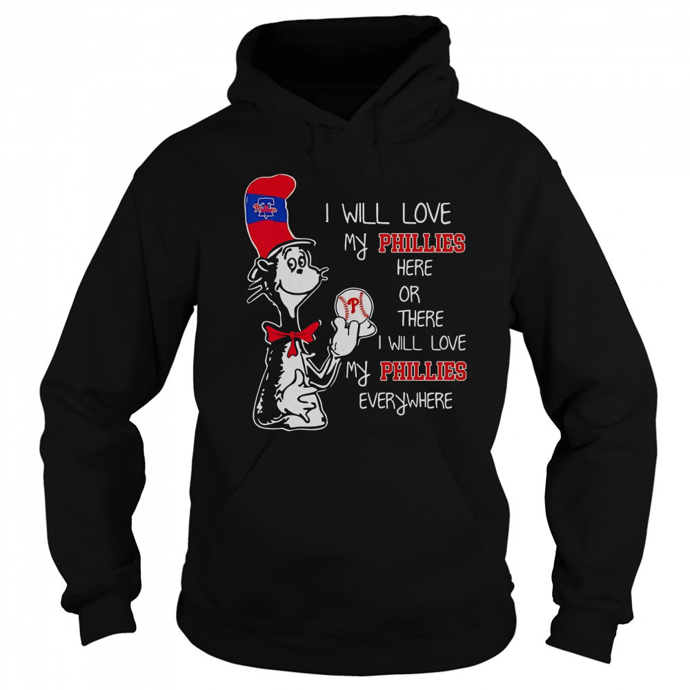 The Cat In The Hat I Will Love My Phillies Here Or There I Will Love My Phillies Everywhere T-Shirt Hoodie