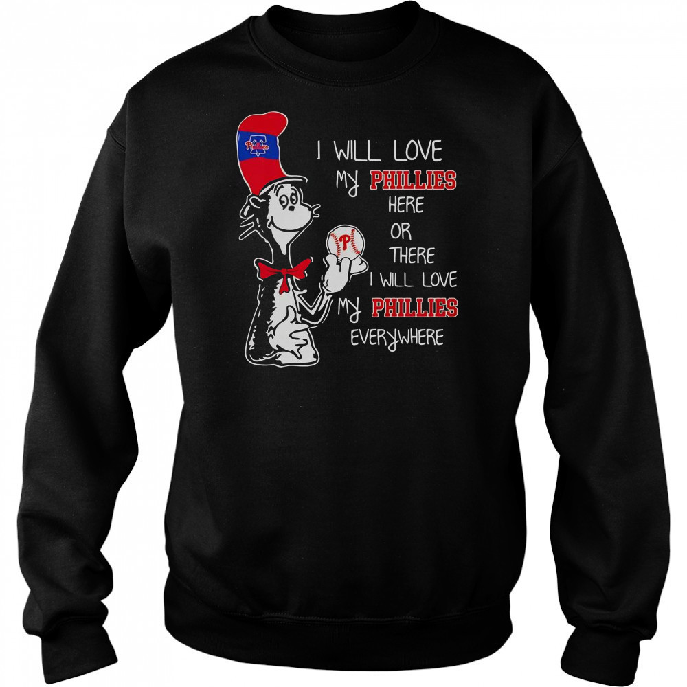 The Cat In The Hat I Will Love My Phillies Here Or There I Will Love My Phillies Everywhere T-Shirt Sweatshirt