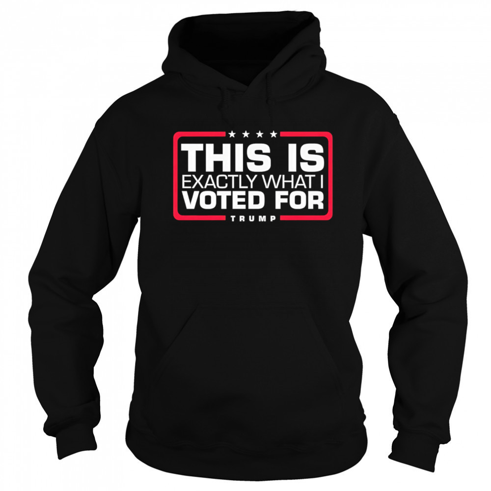 This is exactly what i voted for Trump shirt Hoodie