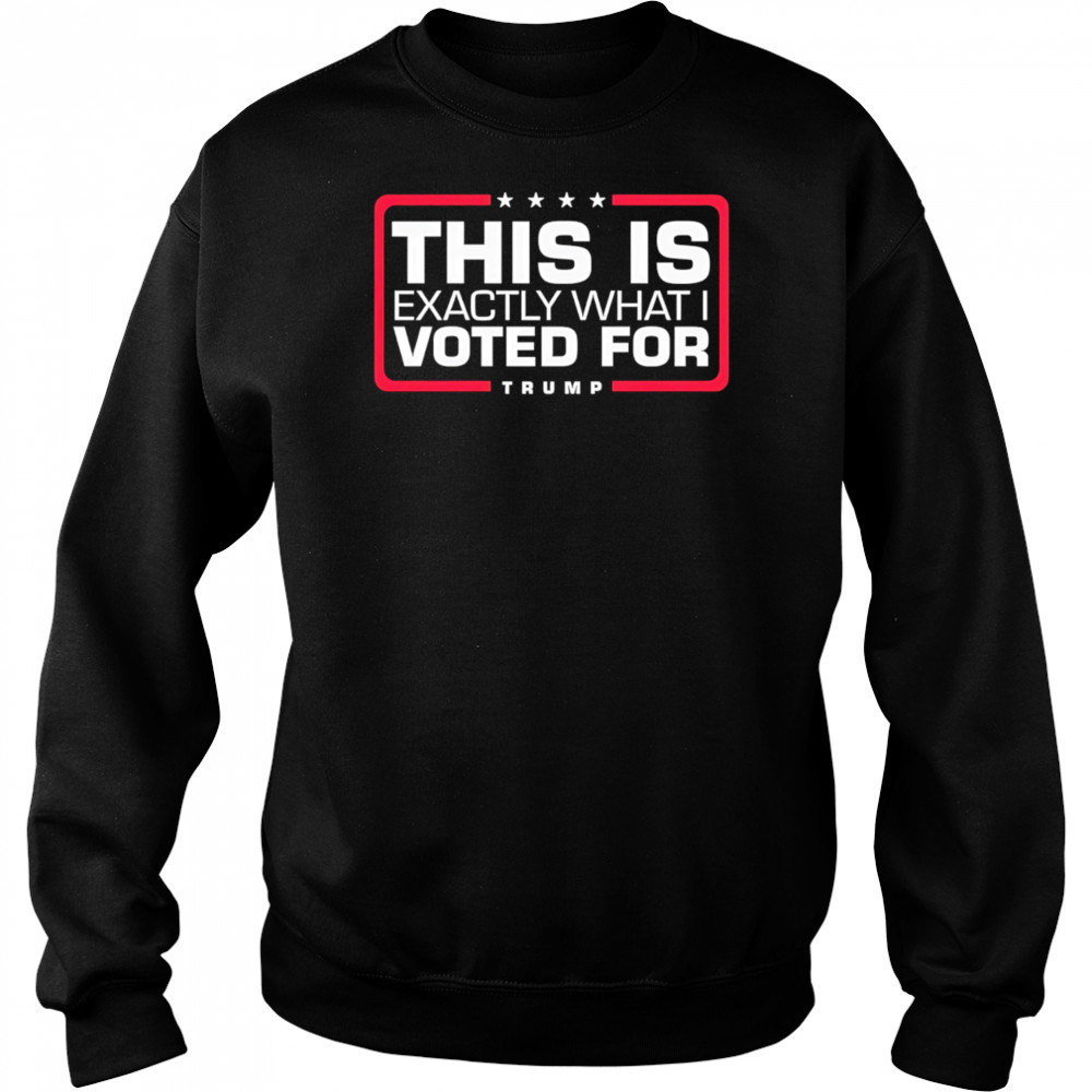 This is exactly what i voted for Trump shirt Sweatshirt