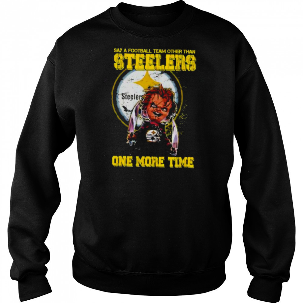 Chucky say a football team other than Pittsburgh Steelers one more time shirt Sweatshirt