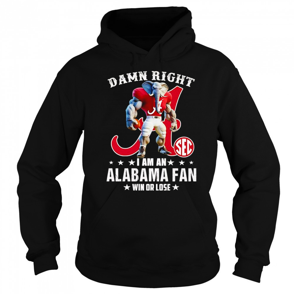 Damn right I am a SEC Alabama fan win or lose mascot shirt Hoodie