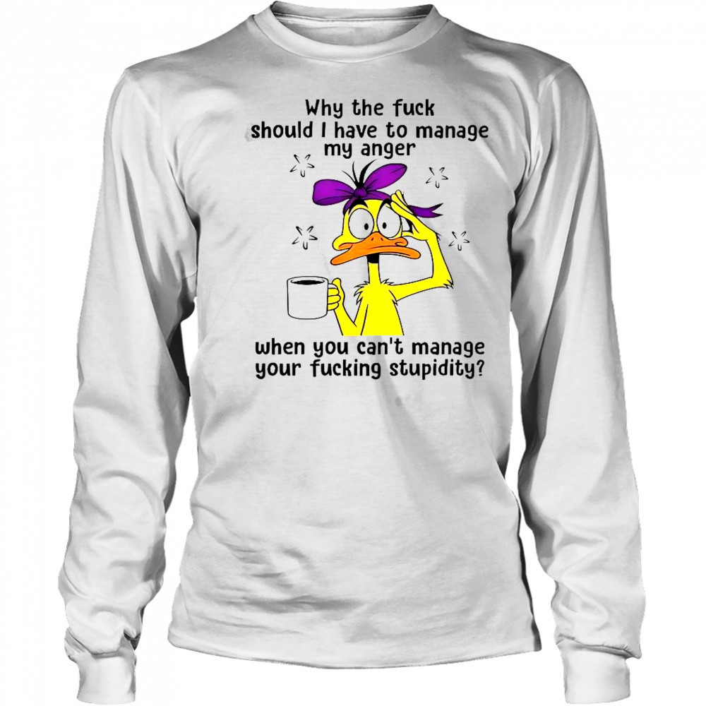 Duck Why The Fuck Should I Have To Manage My Anger T-Shirt Long Sleeved