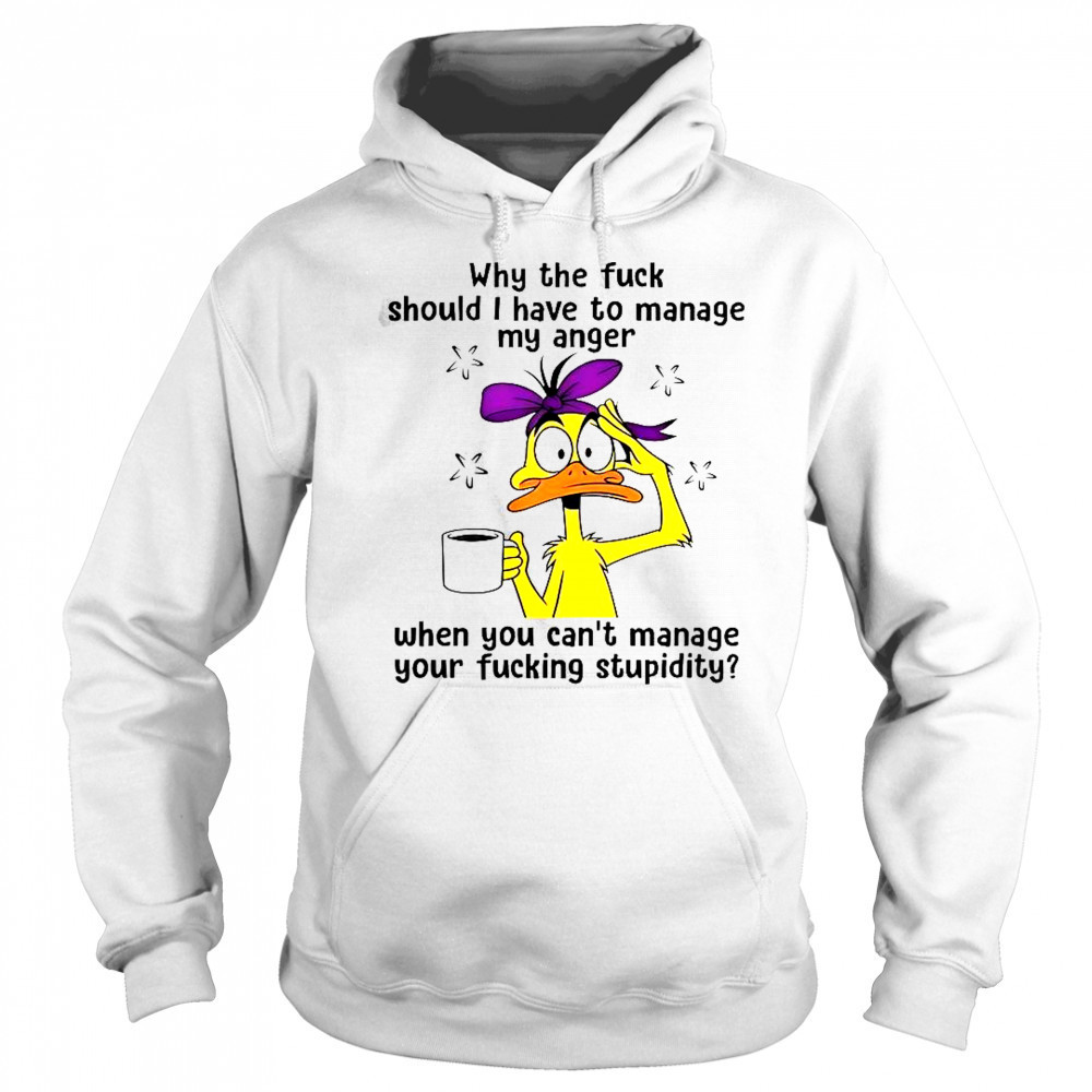 Duck Why The Fuck Should I Have To Manage My Anger T-Shirt Hoodie