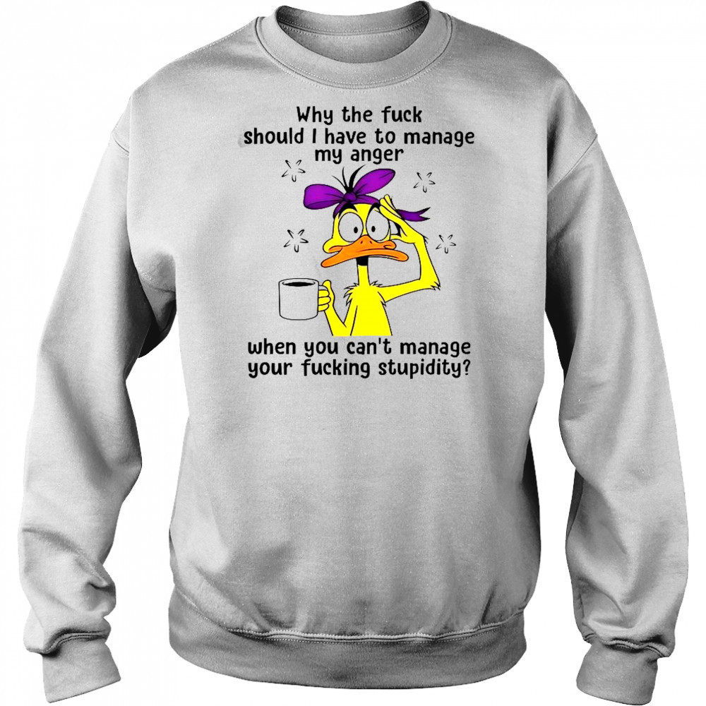 Duck Why The Fuck Should I Have To Manage My Anger T-Shirt Sweatshirt