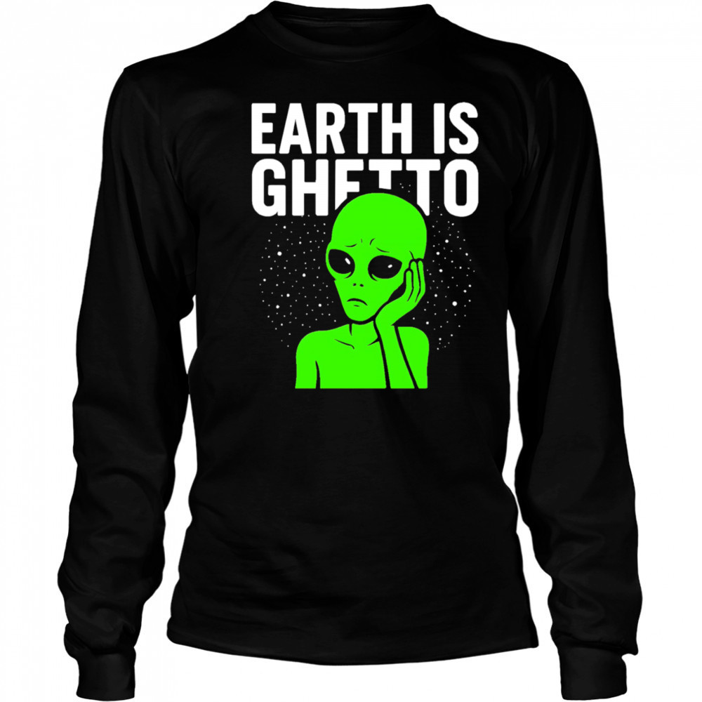 Earth is Ghetto alien shirt Long Sleeved