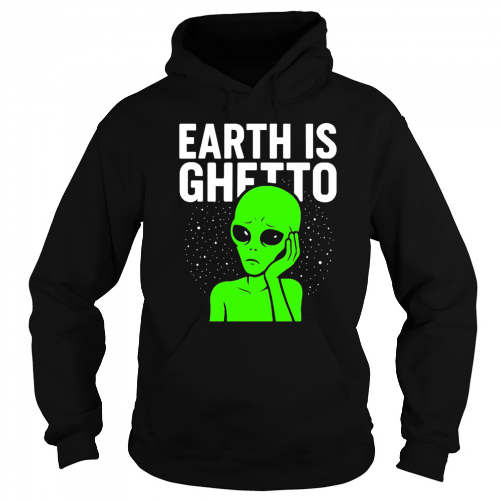 Earth is Ghetto alien shirt Hoodie