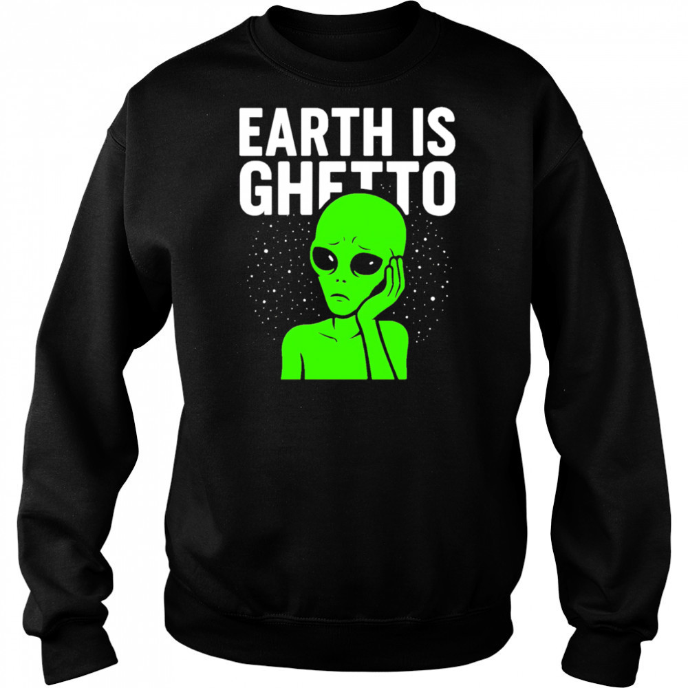 Earth is Ghetto alien shirt Sweatshirt