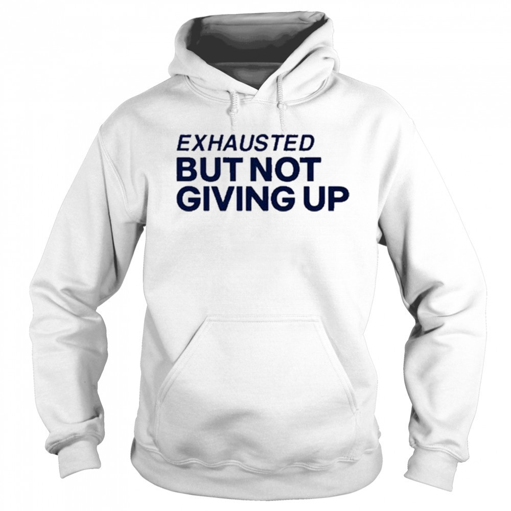 Exhausted But Not Giving Up T-shirt Hoodie