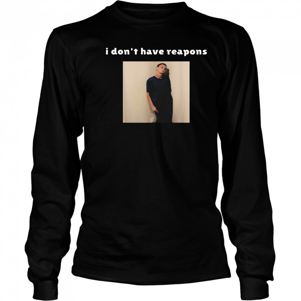 I Don’t Have Reapons Meme Shirt Long Sleeved