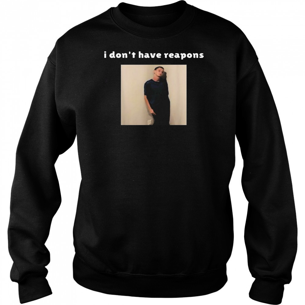 I Don’t Have Reapons Meme Shirt Sweatshirt