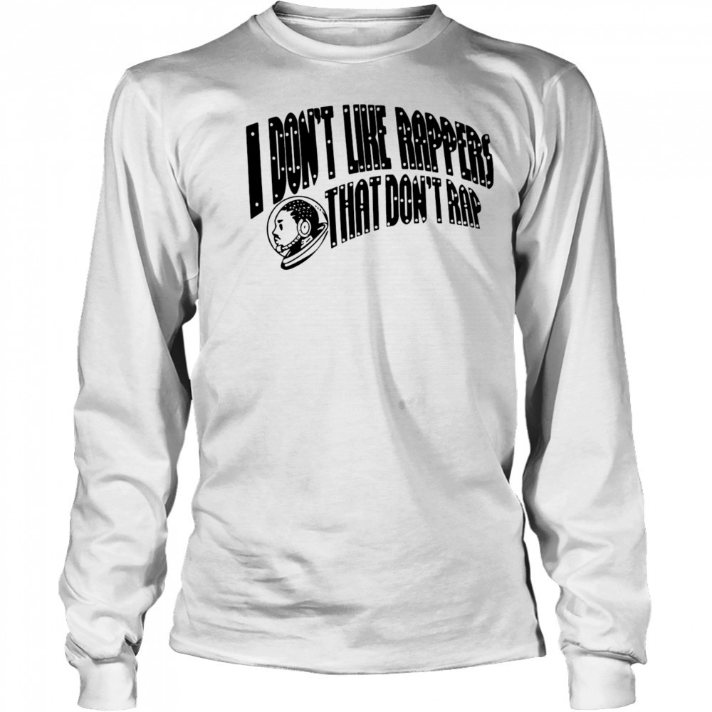 I don’t like rappers that don’t rap shirt Long Sleeved