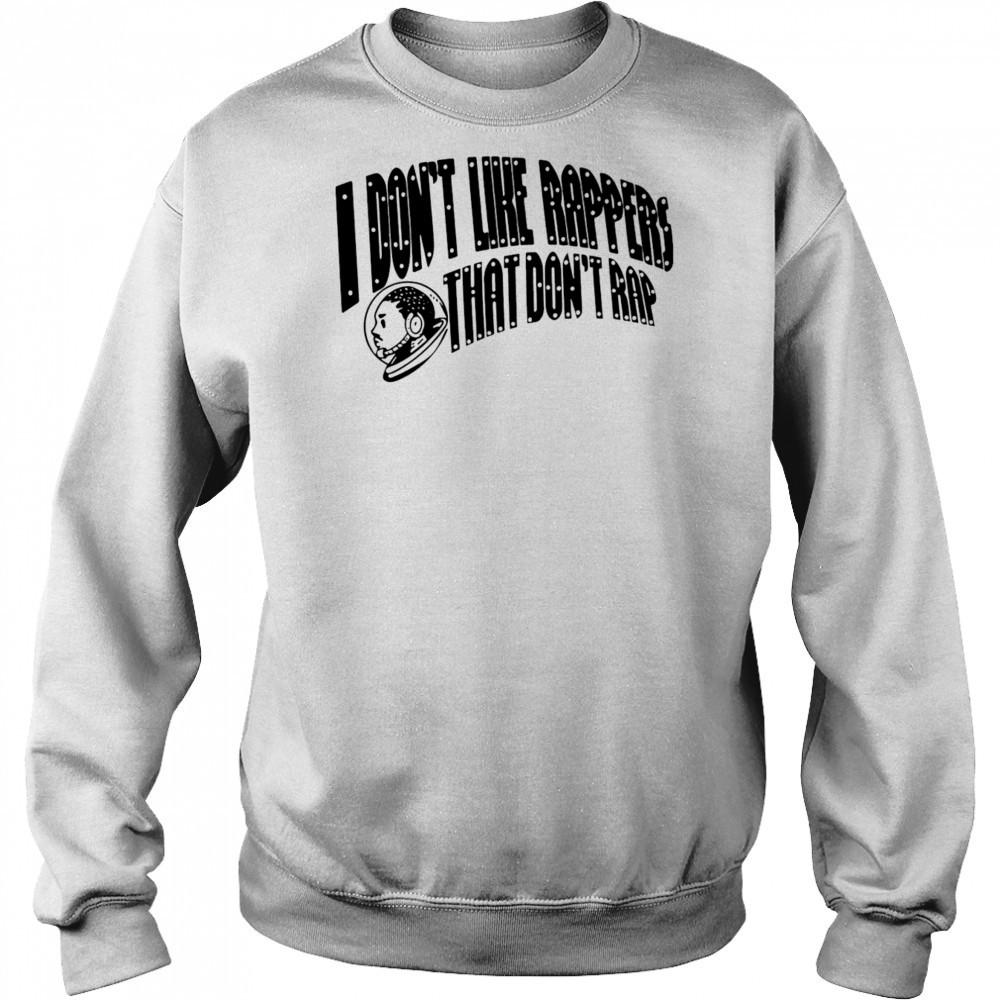 I don’t like rappers that don’t rap shirt Sweatshirt