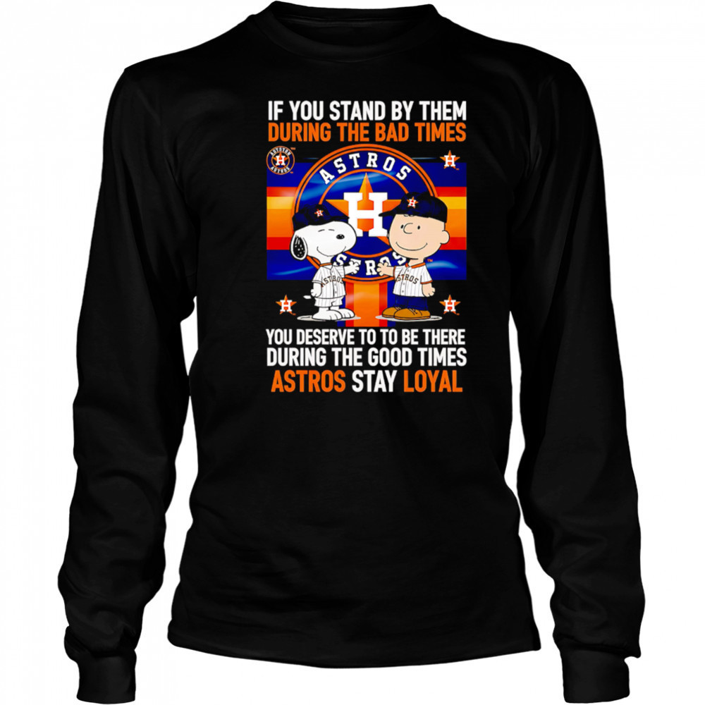 If You Stand By Them During The Bad Times You Deserve To Be There During The Good Times Astros Stay Loyal shirt Long Sleeved