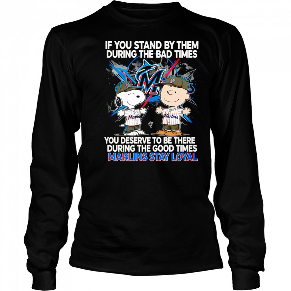 If You Stand By Them During The Bad Times You Deserve To Be There During The Good Times Marlins Stay Loyal shirt Long Sleeved