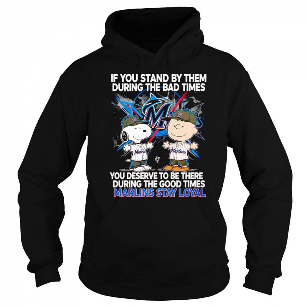 If You Stand By Them During The Bad Times You Deserve To Be There During The Good Times Marlins Stay Loyal shirt Hoodie