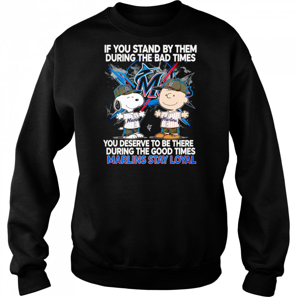 If You Stand By Them During The Bad Times You Deserve To Be There During The Good Times Marlins Stay Loyal shirt Sweatshirt
