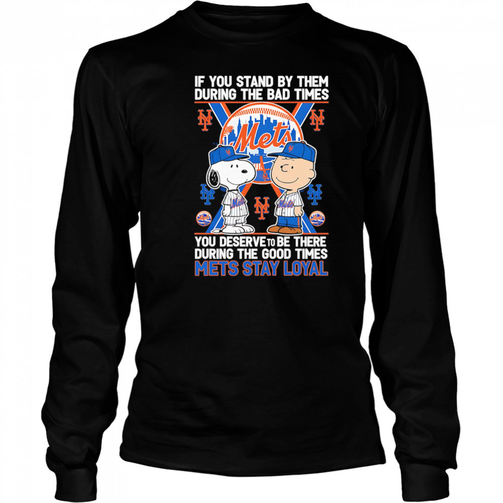 If You Stand By Them During The Bad Times You Deserve To Be There During The Good Times Mets Stay Loyal shirt Long Sleeved