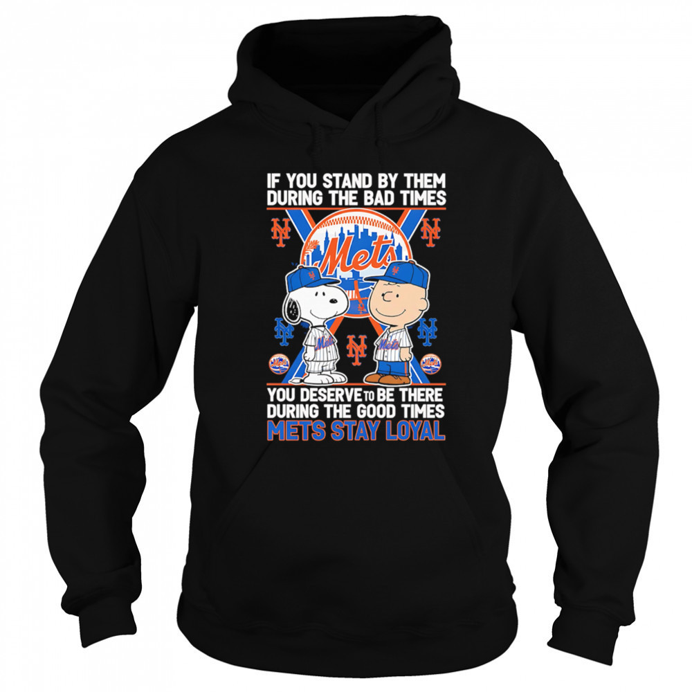 If You Stand By Them During The Bad Times You Deserve To Be There During The Good Times Mets Stay Loyal shirt Hoodie