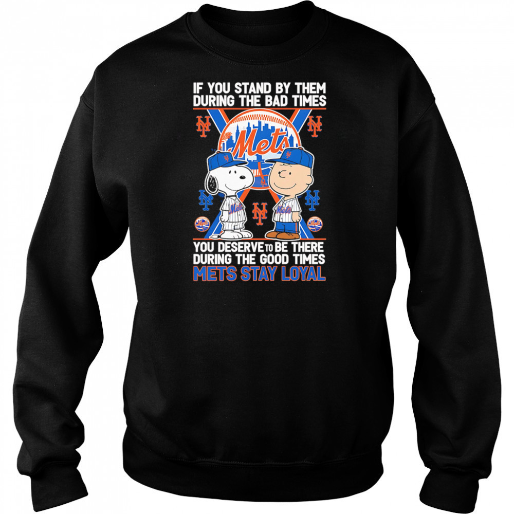 If You Stand By Them During The Bad Times You Deserve To Be There During The Good Times Mets Stay Loyal shirt Sweatshirt