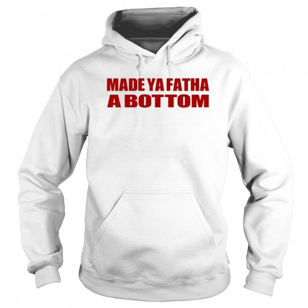 Made Ya Fatha Bottom T-shirt Hoodie