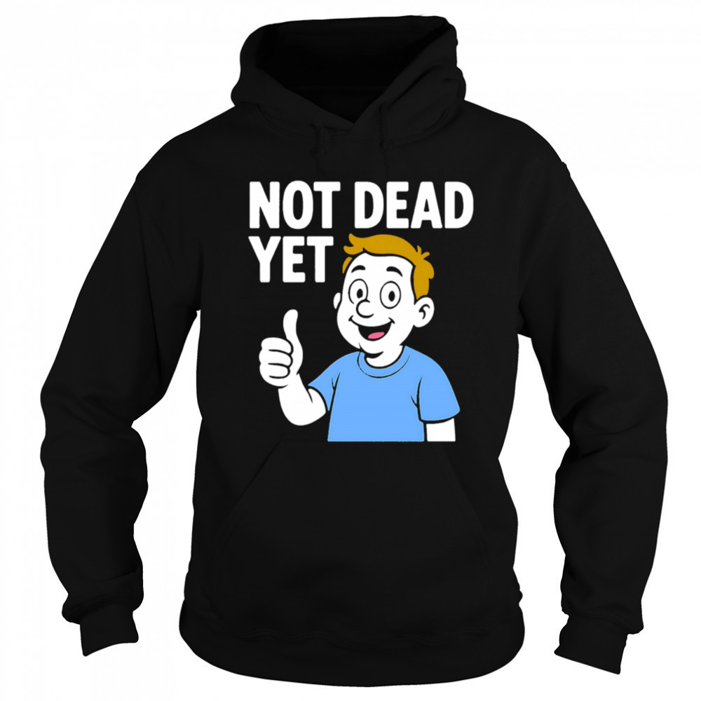 Not Dead Yet A Boy Blue shirt Hoodie