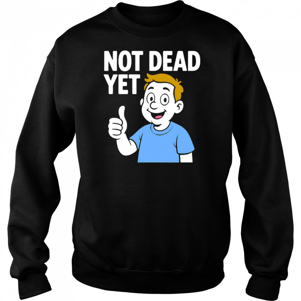 Not Dead Yet A Boy Blue shirt Sweatshirt