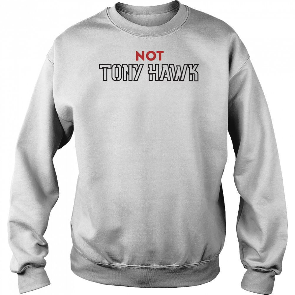 Not Tony Hawk shirt Sweatshirt