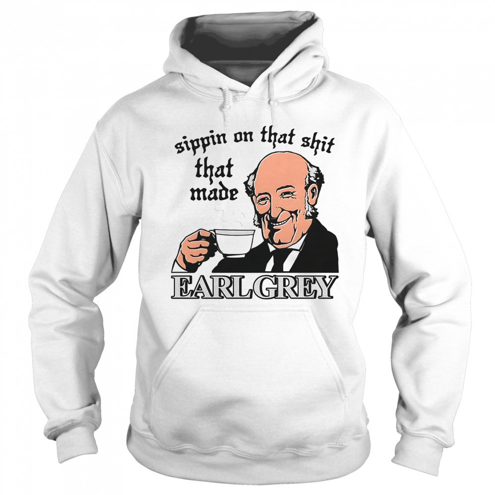 Sippin On That Shit That Made Earl Grey T-Shirt Hoodie