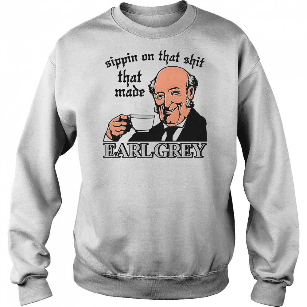 Sippin On That Shit That Made Earl Grey T-Shirt Sweatshirt